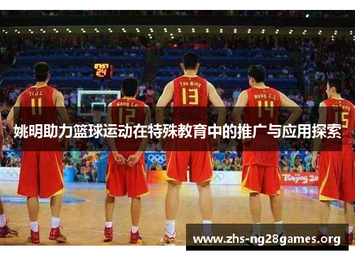 姚明助力篮球运动在特殊教育中的推广与应用探索 姚明助力篮球运动在特殊教育中的推广与应用探索