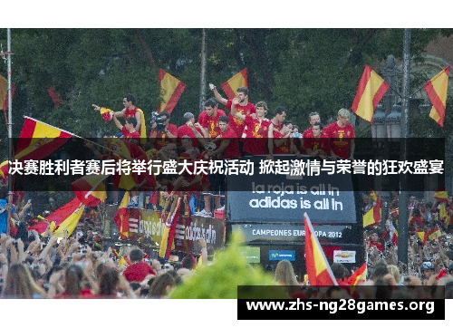 决赛胜利者赛后将举行盛大庆祝活动 掀起激情与荣誉的狂欢盛宴 决赛胜利者赛后将举行盛大庆祝活动 掀起激情与荣誉的狂欢盛宴