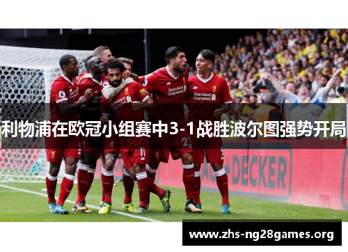利物浦在欧冠小组赛中3-1战胜波尔图强势开局 利物浦在欧冠小组赛中3-1战胜波尔图强势开局