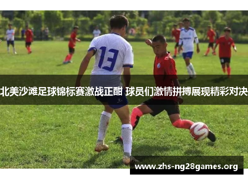 北美沙滩足球锦标赛激战正酣 球员们激情拼搏展现精彩对决 北美沙滩足球锦标赛激战正酣 球员们激情拼搏展现精彩对决