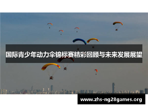 国际青少年动力伞锦标赛精彩回顾与未来发展展望 国际青少年动力伞锦标赛精彩回顾与未来发展展望