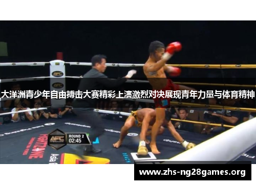 大洋洲青少年自由搏击大赛精彩上演激烈对决展现青年力量与体育精神 大洋洲青少年自由搏击大赛精彩上演激烈对决展现青年力量与体育精神