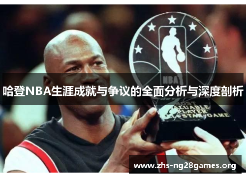 哈登NBA生涯成就与争议的全面分析与深度剖析 哈登NBA生涯成就与争议的全面分析与深度剖析