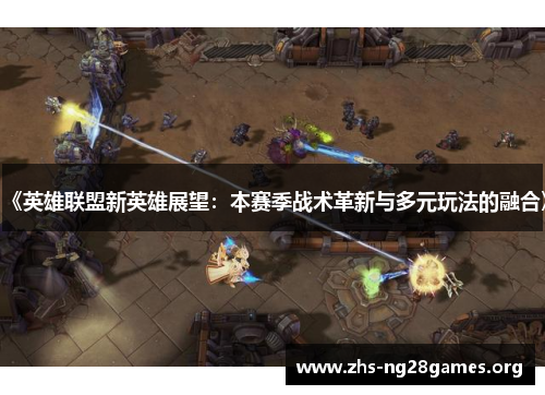 《英雄联盟新英雄展望:本赛季战术革新与多元玩法的融合》 《英雄联盟新英雄展望:本赛季战术革新与多元玩法的融合》