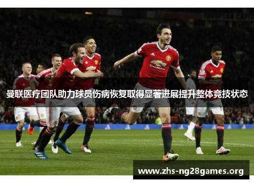 曼联医疗团队助力球员伤病恢复取得显著进展提升整体竞技状态 曼联医疗团队助力球员伤病恢复取得显著进展提升整体竞技状态