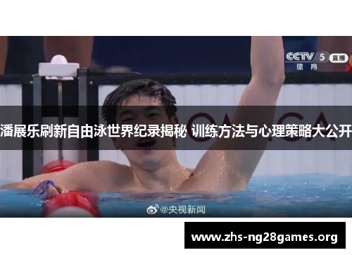潘展乐刷新自由泳世界纪录揭秘 训练方法与心理策略大公开 潘展乐刷新自由泳世界纪录揭秘 训练方法与心理策略大公开
