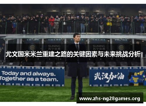 尤文国米米兰重建之路的关键因素与未来挑战分析 尤文国米米兰重建之路的关键因素与未来挑战分析