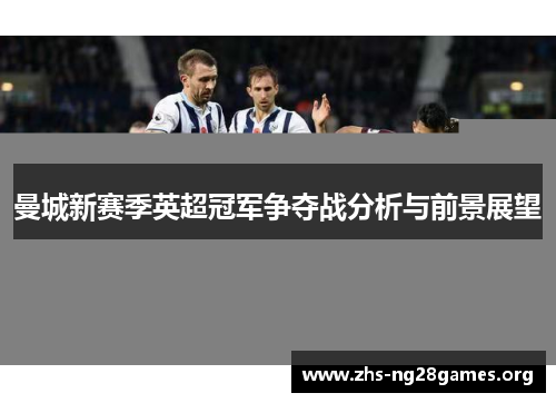曼城新赛季英超冠军争夺战分析与前景展望 曼城新赛季英超冠军争夺战分析与前景展望