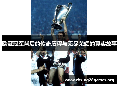 欧冠冠军背后的传奇历程与无尽荣耀的真实故事 欧冠冠军背后的传奇历程与无尽荣耀的真实故事