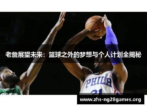 老詹展望未来:篮球之外的梦想与个人计划全揭秘 老詹展望未来:篮球之外的梦想与个人计划全揭秘