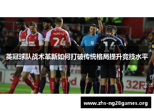 英冠球队战术革新如何打破传统格局提升竞技水平 英冠球队战术革新如何打破传统格局提升竞技水平