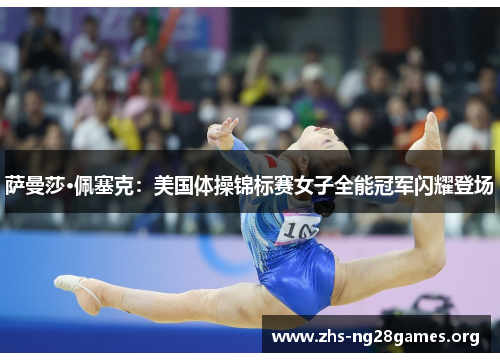 萨曼莎·佩塞克:美国体操锦标赛女子全能冠军闪耀登场 萨曼莎·佩塞克:美国体操锦标赛女子全能冠军闪耀登场