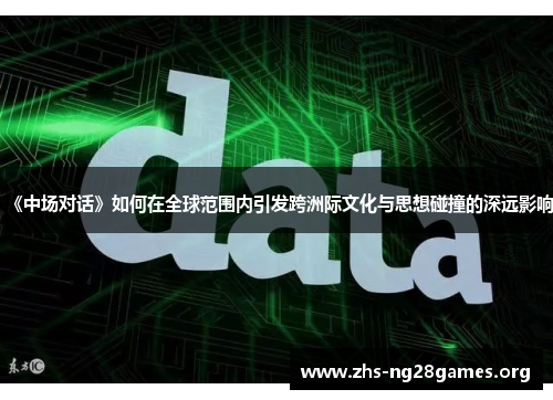 《中场对话》如何在全球范围内引发跨洲际文化与思想碰撞的深远影响