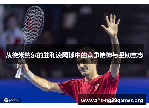 从德米纳尔的胜利谈网球中的竞争精神与坚韧意志 从德米纳尔的胜利谈网球中的竞争精神与坚韧意志