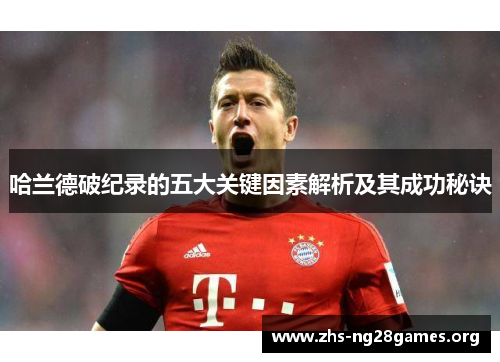 哈兰德破纪录的五大关键因素解析及其成功秘诀 哈兰德破纪录的五大关键因素解析及其成功秘诀