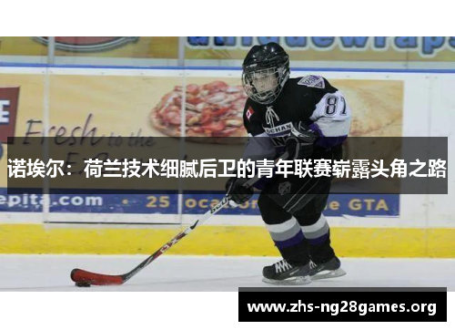 诺埃尔:荷兰技术细腻后卫的青年联赛崭露头角之路 诺埃尔:荷兰技术细腻后卫的青年联赛崭露头角之路