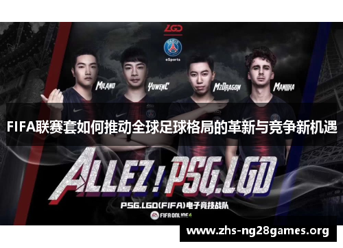 FIFA联赛套如何推动全球足球格局的革新与竞争新机遇 FIFA联赛套如何推动全球足球格局的革新与竞争新机遇