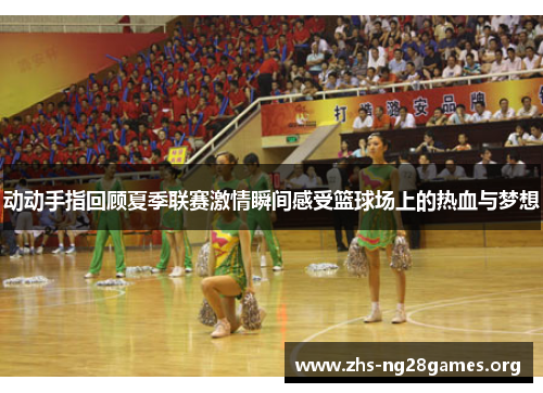 动动手指回顾夏季联赛激情瞬间感受篮球场上的热血与梦想 动动手指回顾夏季联赛激情瞬间感受篮球场上的热血与梦想
