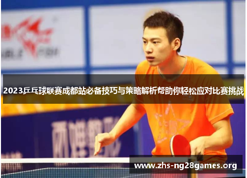 2023乒乓球联赛成都站必备技巧与策略解析帮助你轻松应对比赛挑战 2023乒乓球联赛成都站必备技巧与策略解析帮助你轻松应对比赛挑战