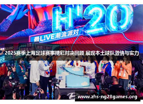 2025赛季上海足球赛事精彩对决回顾 展现本土球队激情与实力 2025赛季上海足球赛事精彩对决回顾 展现本土球队激情与实力