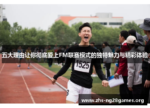 五大理由让你彻底爱上FM联赛模式的独特魅力与精彩体验 五大理由让你彻底爱上FM联赛模式的独特魅力与精彩体验