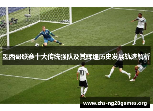 墨西哥联赛十大传统强队及其辉煌历史发展轨迹解析 墨西哥联赛十大传统强队及其辉煌历史发展轨迹解析