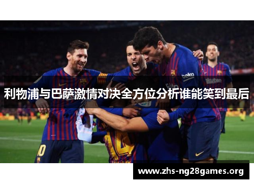 利物浦与巴萨激情对决全方位分析谁能笑到最后 利物浦与巴萨激情对决全方位分析谁能笑到最后
