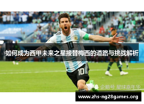 如何成为西甲未来之星接替梅西的道路与挑战解析 如何成为西甲未来之星接替梅西的道路与挑战解析