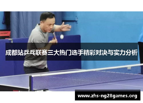 成都站乒乓联赛三大热门选手精彩对决与实力分析