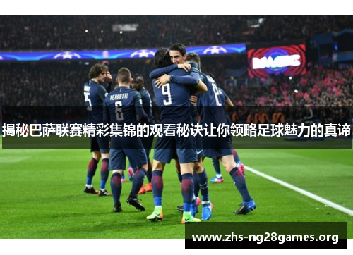 揭秘巴萨联赛精彩集锦的观看秘诀让你领略足球魅力的真谛 揭秘巴萨联赛精彩集锦的观看秘诀让你领略足球魅力的真谛