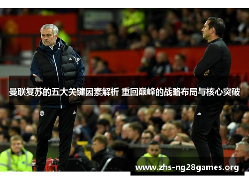 曼联复苏的五大关键因素解析 重回巅峰的战略布局与核心突破 曼联复苏的五大关键因素解析 重回巅峰的战略布局与核心突破