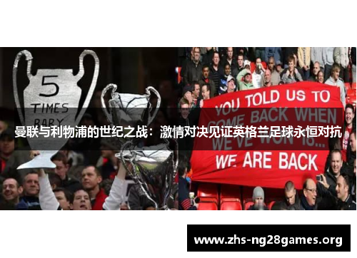 曼联与利物浦的世纪之战:激情对决见证英格兰足球永恒对抗 曼联与利物浦的世纪之战:激情对决见证英格兰足球永恒对抗