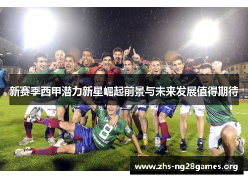 新赛季西甲潜力新星崛起前景与未来发展值得期待