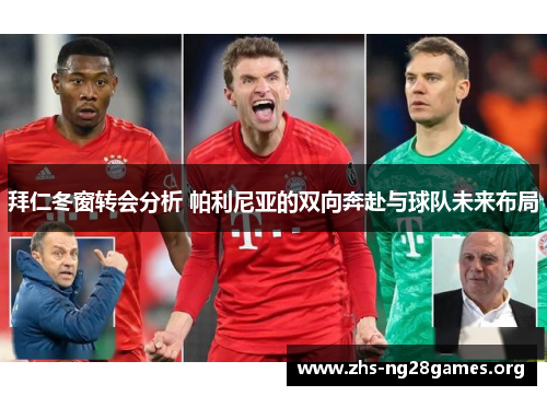 拜仁冬窗转会分析 帕利尼亚的双向奔赴与球队未来布局 拜仁冬窗转会分析 帕利尼亚的双向奔赴与球队未来布局