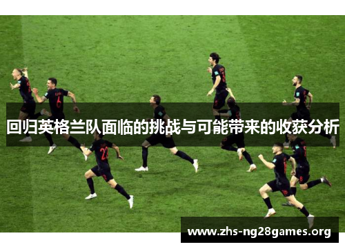 回归英格兰队面临的挑战与可能带来的收获分析 回归英格兰队面临的挑战与可能带来的收获分析