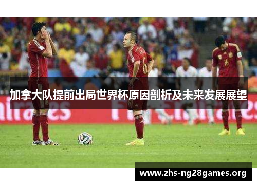 加拿大队提前出局世界杯原因剖析及未来发展展望 加拿大队提前出局世界杯原因剖析及未来发展展望