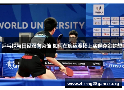 乒乓球与田径双向突破 如何在奥运赛场上实现夺金梦想 乒乓球与田径双向突破 如何在奥运赛场上实现夺金梦想