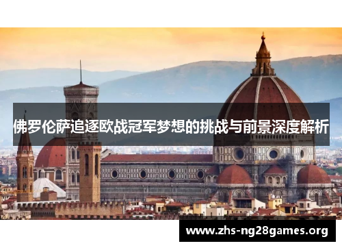 佛罗伦萨追逐欧战冠军梦想的挑战与前景深度解析 佛罗伦萨追逐欧战冠军梦想的挑战与前景深度解析