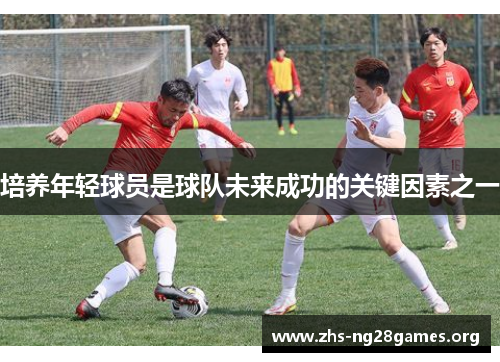 培养年轻球员是球队未来成功的关键因素之一 培养年轻球员是球队未来成功的关键因素之一