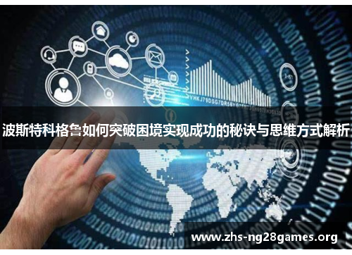 波斯特科格鲁如何突破困境实现成功的秘诀与思维方式解析 波斯特科格鲁如何突破困境实现成功的秘诀与思维方式解析