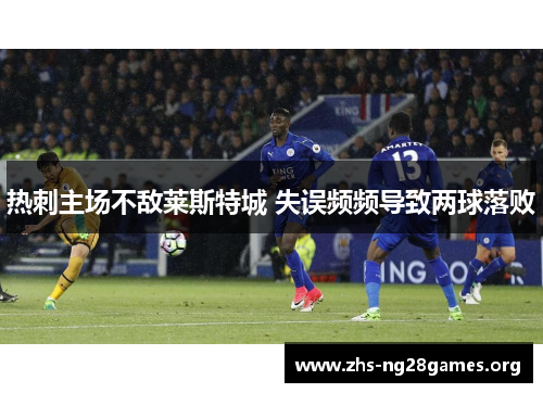 热刺主场不敌莱斯特城 失误频频导致两球落败 热刺主场不敌莱斯特城 失误频频导致两球落败