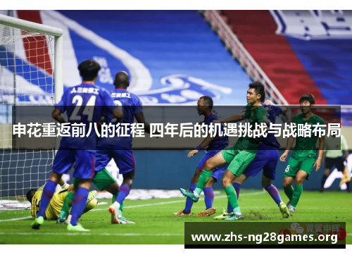 申花重返前八的征程 四年后的机遇挑战与战略布局 申花重返前八的征程 四年后的机遇挑战与战略布局