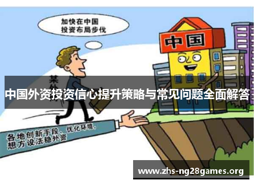 中国外资投资信心提升策略与常见问题全面解答 中国外资投资信心提升策略与常见问题全面解答