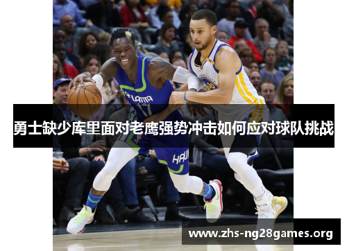 勇士缺少库里面对老鹰强势冲击如何应对球队挑战 勇士缺少库里面对老鹰强势冲击如何应对球队挑战