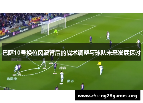 巴萨10号换位风波背后的战术调整与球队未来发展探讨 巴萨10号换位风波背后的战术调整与球队未来发展探讨