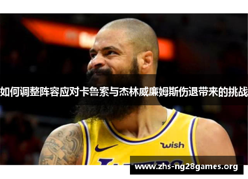 如何调整阵容应对卡鲁索与杰林威廉姆斯伤退带来的挑战