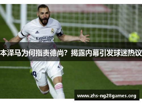 本泽马为何指责德尚?揭露内幕引发球迷热议 本泽马为何指责德尚?揭露内幕引发球迷热议