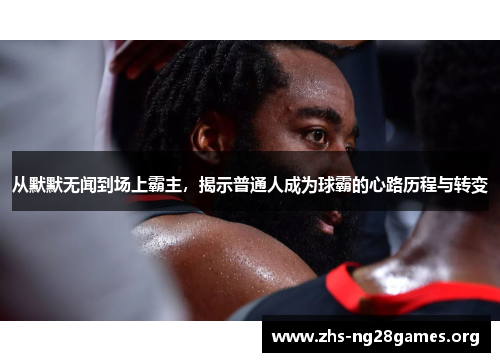 从默默无闻到场上霸主,揭示普通人成为球霸的心路历程与转变 从默默无闻到场上霸主,揭示普通人成为球霸的心路历程与转变
