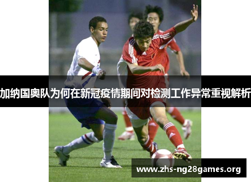 加纳国奥队为何在新冠疫情期间对检测工作异常重视解析 加纳国奥队为何在新冠疫情期间对检测工作异常重视解析