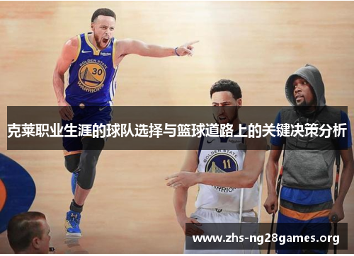 克莱职业生涯的球队选择与篮球道路上的关键决策分析 克莱职业生涯的球队选择与篮球道路上的关键决策分析